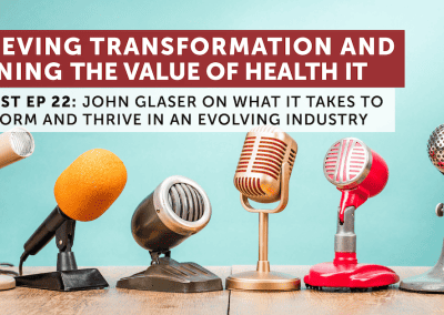 Achieving Healthcare Transformation and Defining IT Value with John Glaser